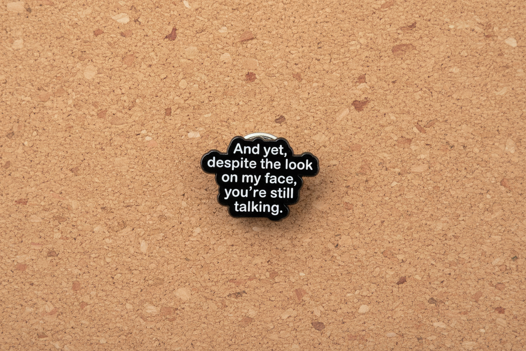 And Yet Despite the Look on My Face You're Still Talking Enamel Pin- Funny Sarcastic Pin, Introvert Humor Pin, Snarky Coworker Gift