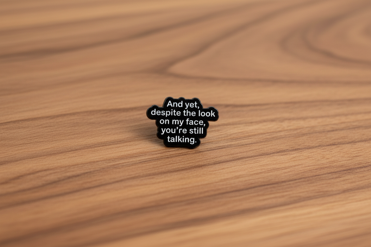 And Yet Despite the Look on My Face You're Still Talking Enamel Pin- Funny Sarcastic Pin, Introvert Humor Pin, Snarky Coworker Gift