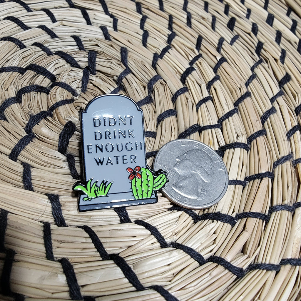 Didn't drink enough water enamel pin shown next to quarter for size reference sarcsastic enamel pin dims 1 1/4 inches wide X 1 inch high