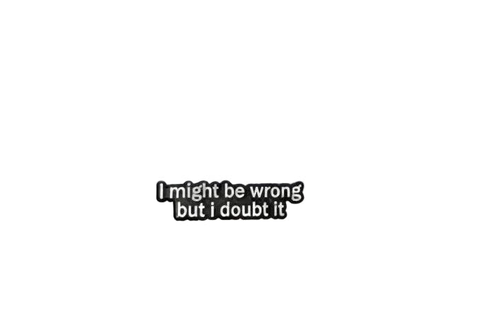 I might be Wrong...But I doubt it - Snarky Enamel Pin, Funny Coworker Gift, Bookbag and Lapel Pin