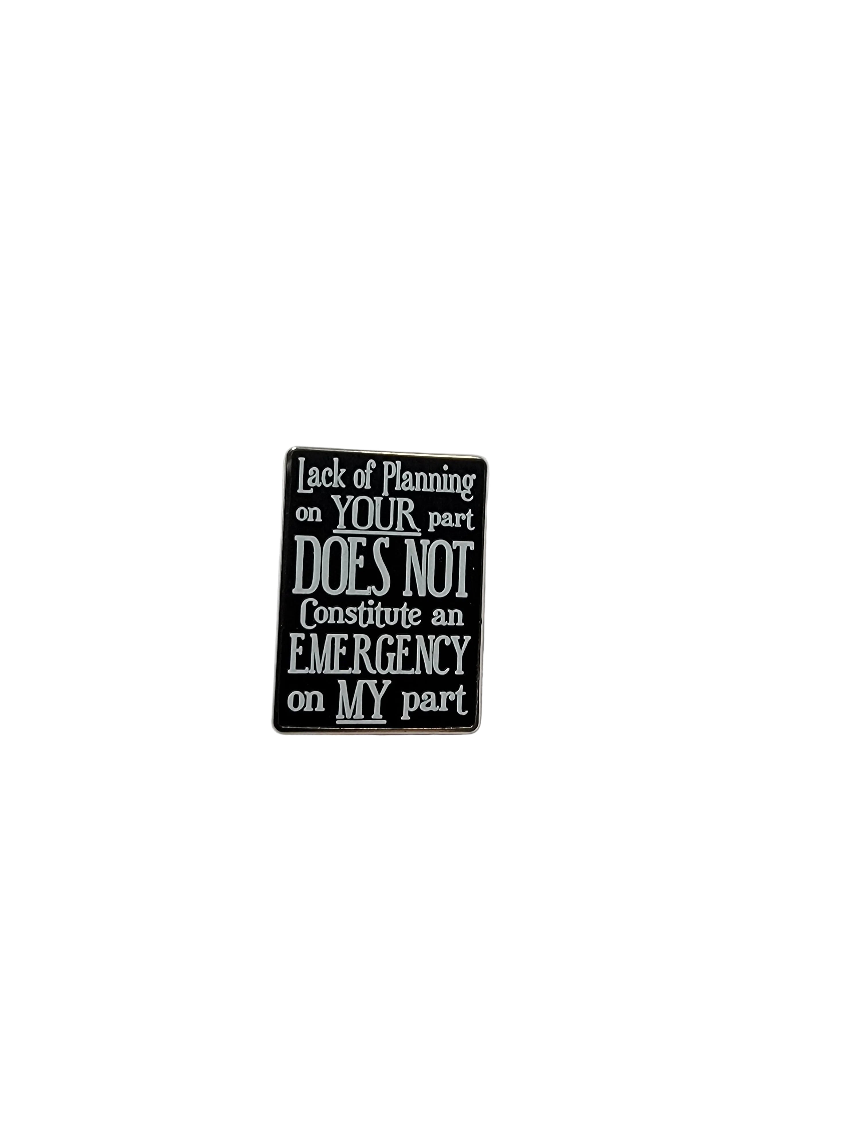 Lack of Planning On Your Part Doesn't Constitute and Emergency On My Part Enamel Pin - Funny Snarky Pin, Coworker Gift, Backpack and Lapel Pin