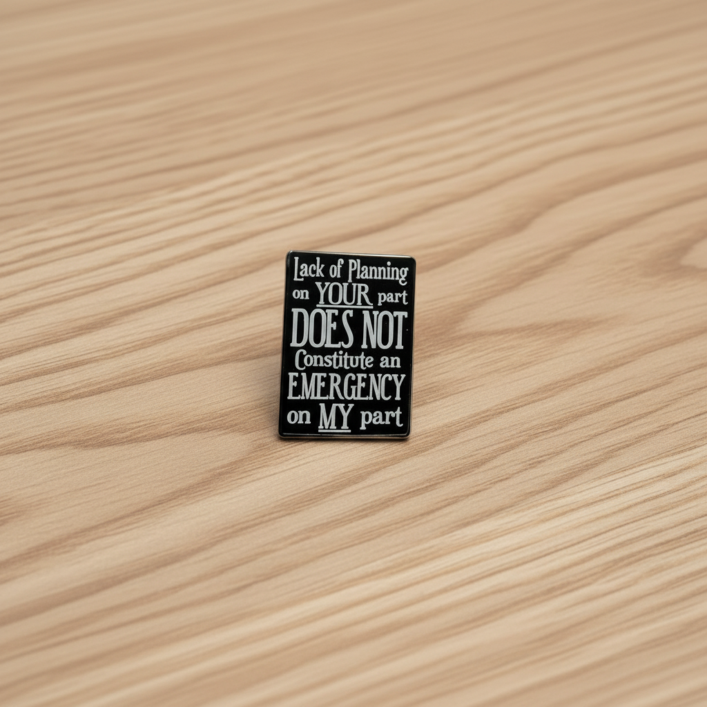 Lack of planning on your part does not constitue an emergency on my part enamel pin on wood background sarcastic enamel pin with square black and white text detail