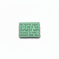 No you're right. Let's do it the dumebst way possible to make it easier for you enamel pin 