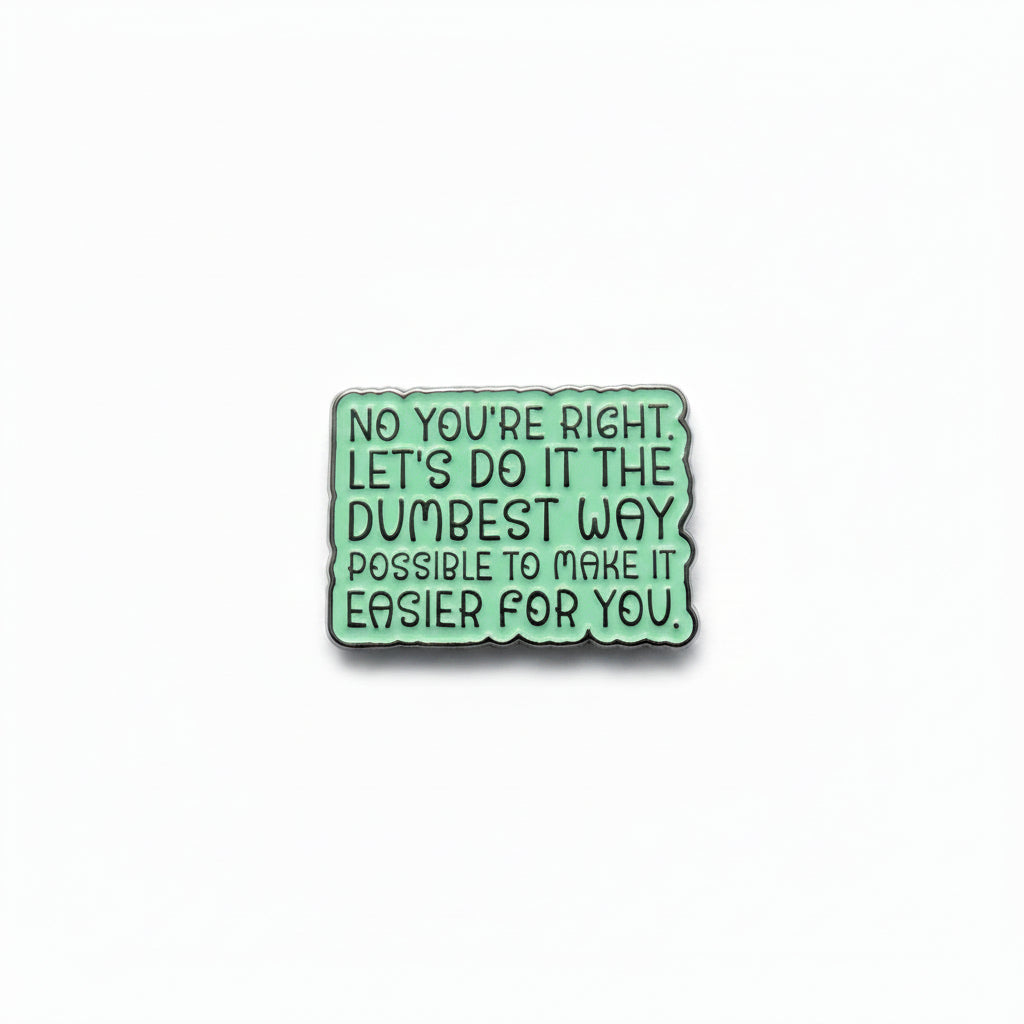 No you're right. Let's do it the dumebst way possible to make it easier for you enamel pin 