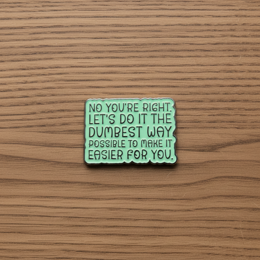 No you're right let's do it the dumbest way possible to make it easier for you enamel pin on wood background sassy work enamel pin with text detail
