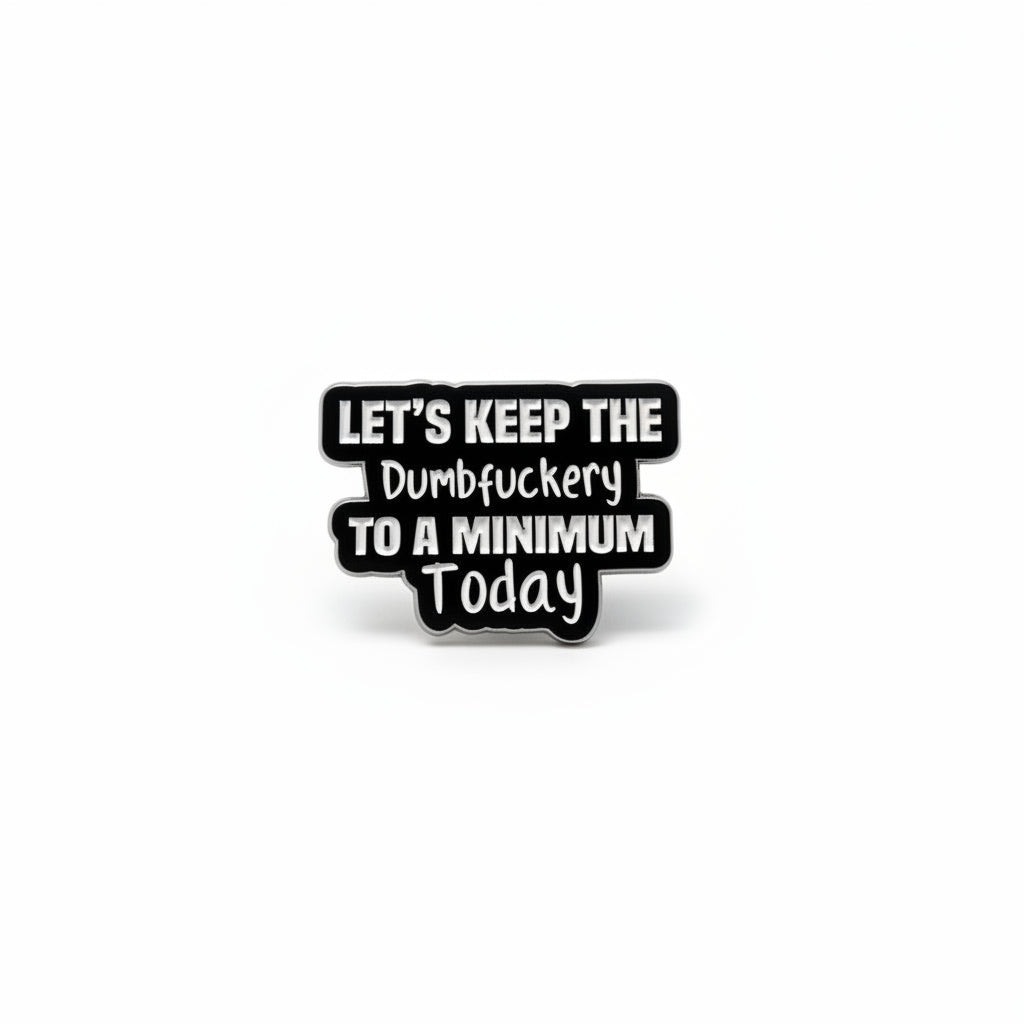 Let's keep the dumbfuckery to a minium today enamel pin featuring black and white text design, coworker gift for jackets and bags