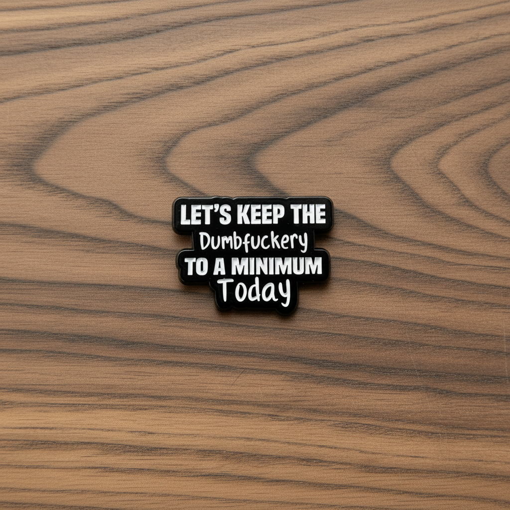 Let's keep the dumbfuckery to a minium today enamel pin on wood background funny enamel pin with black and white text detail