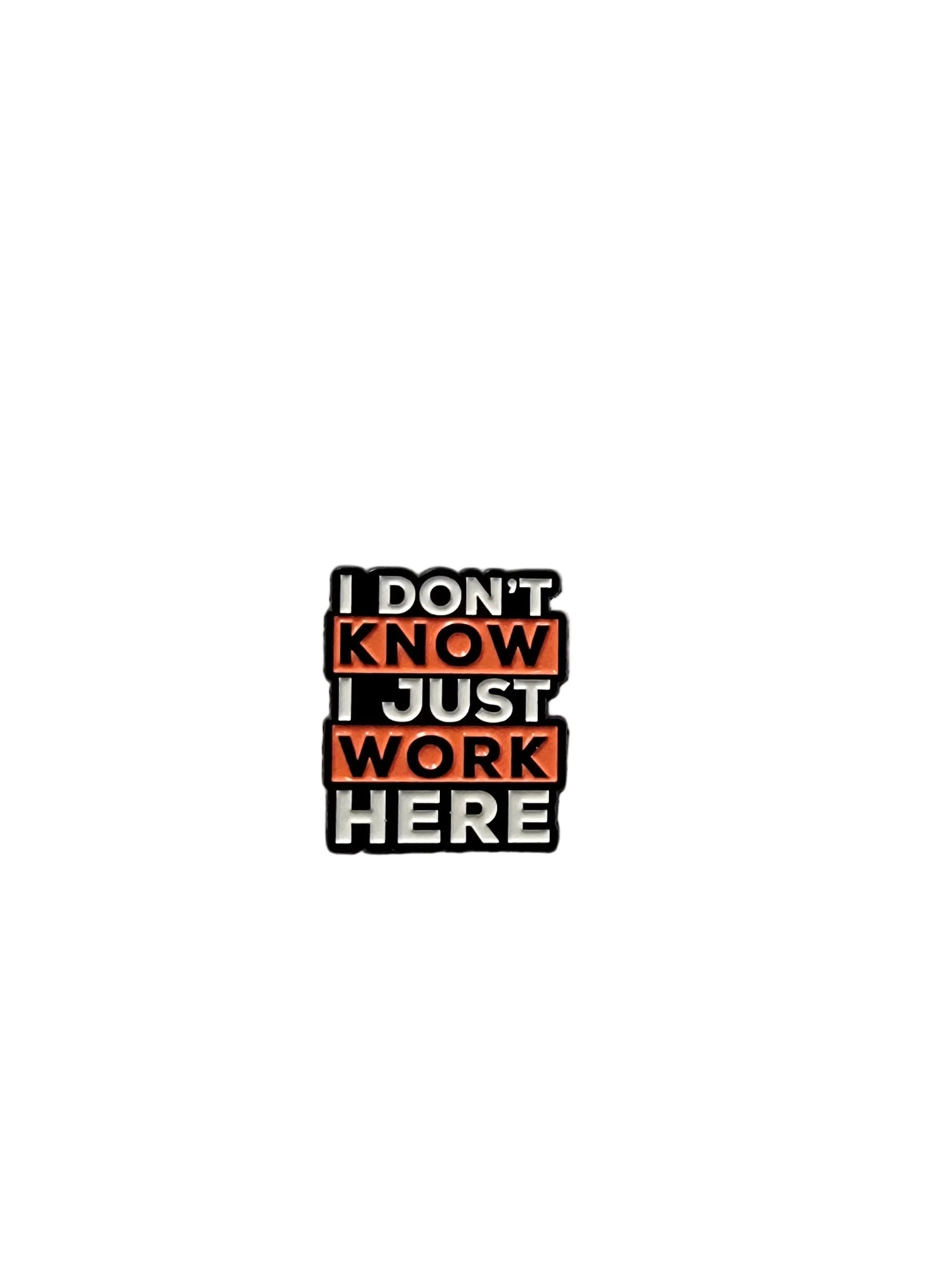 Pin with text 'I DON'T KNOW I JUST WORK HERE' on a gray background