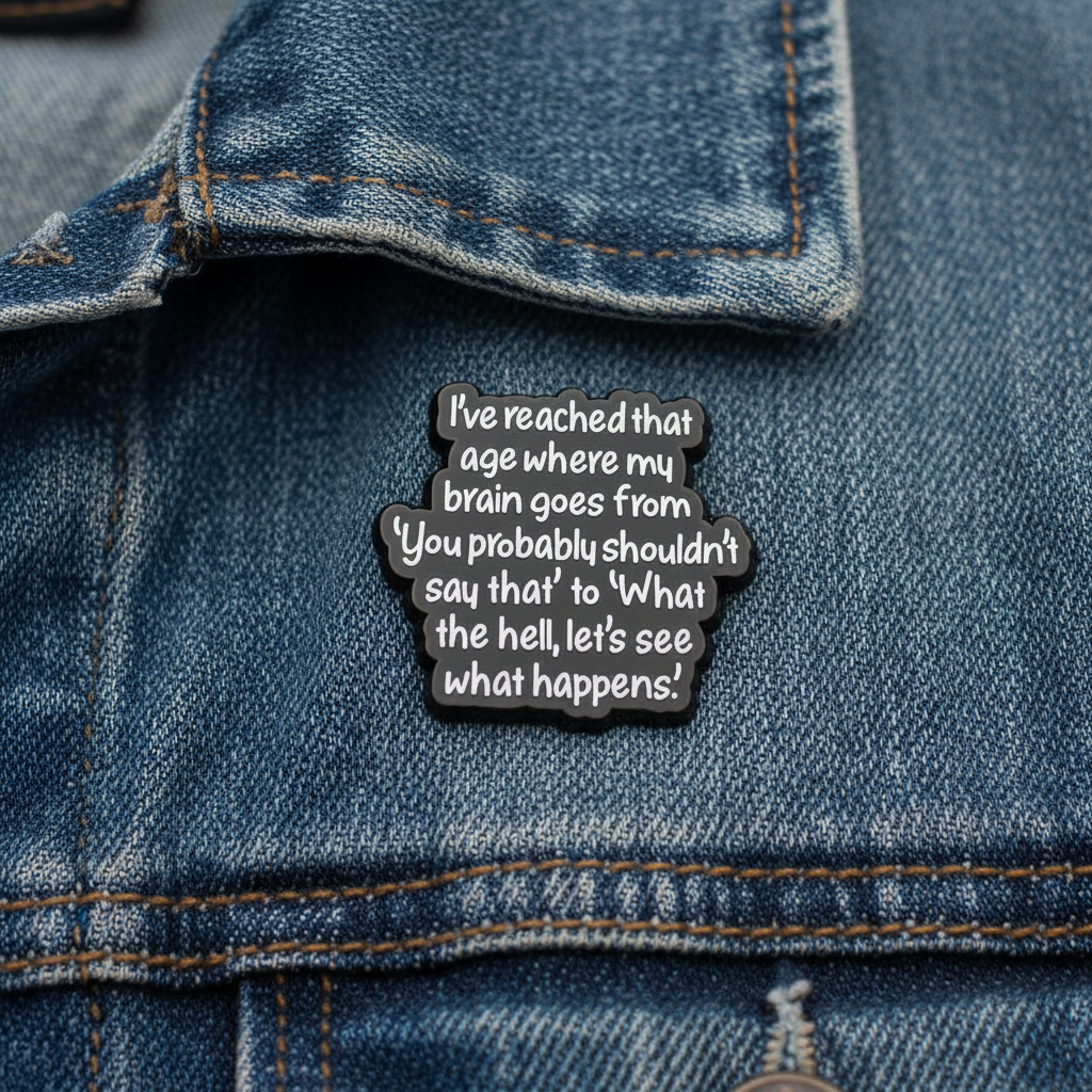 I've reached that age where my brain goes from "you probably shouldn't say that " to "what the hell let's see what happens" enamel pin worn on jacket lapel, funny pin style for everyday wear