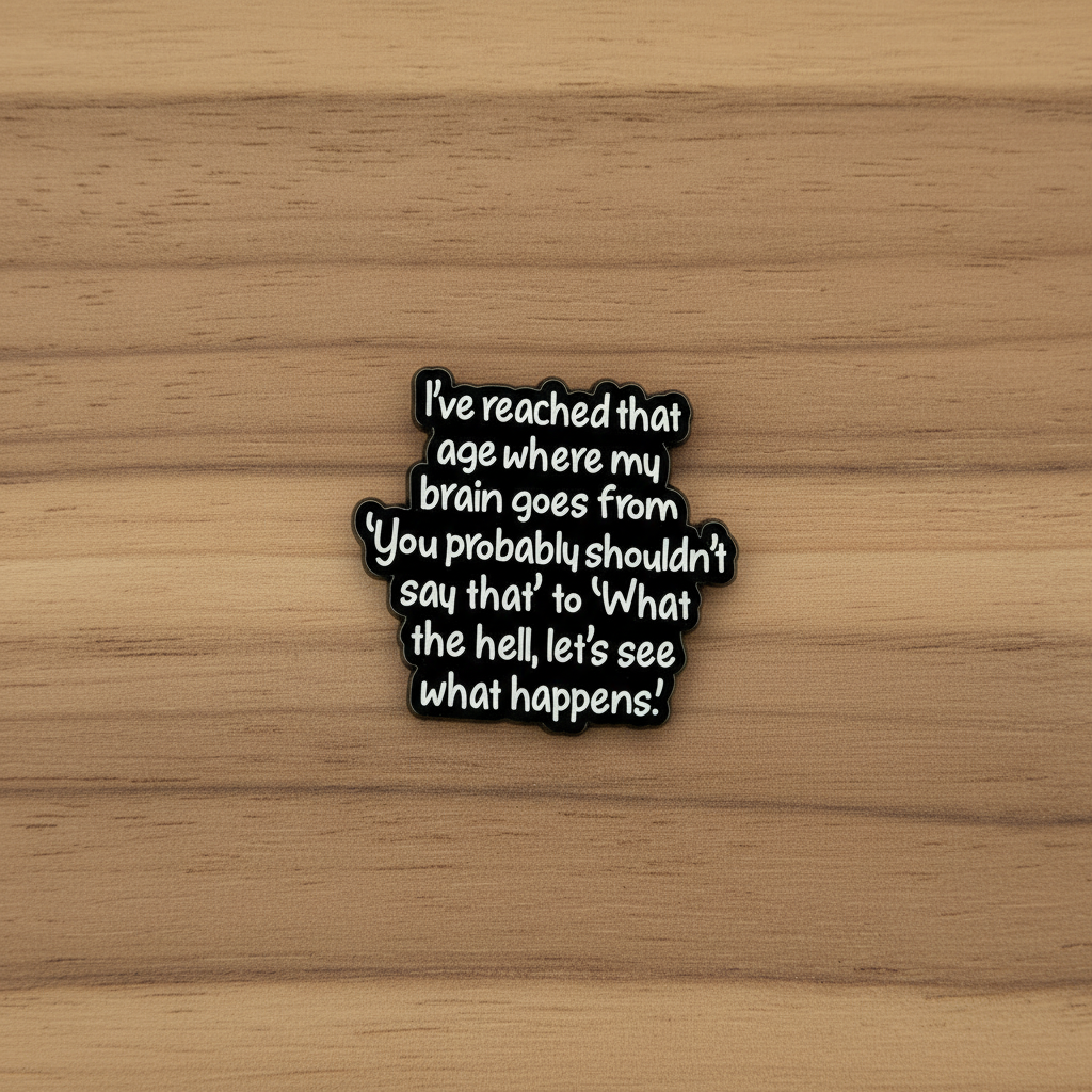I've reached that age where my brain goes from "you probably shouldn't say that " to "what the hell let's see what happens" enamel pin on wood background gen z enamel pin with black and white text detail