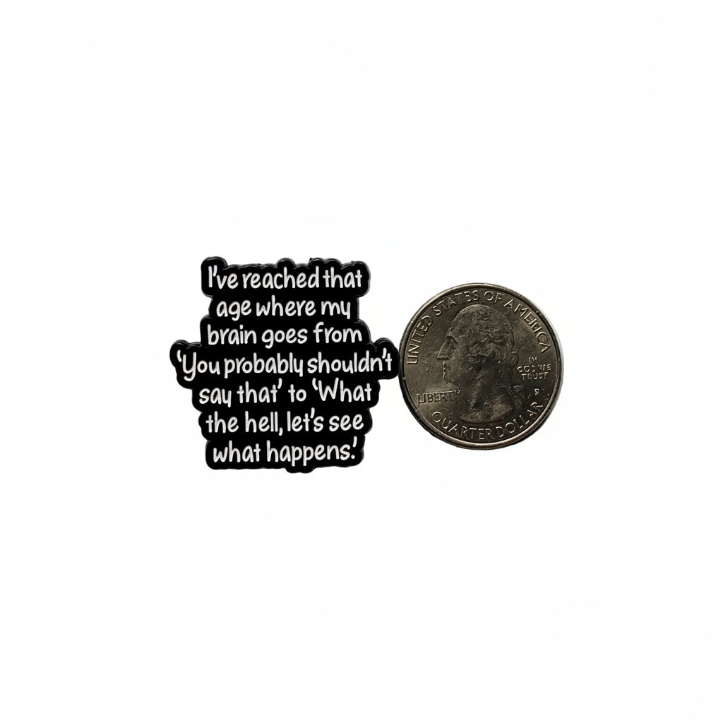I've reached that age where my brain goes from "you probably shouldn't say that " to "what the hell let's see what happens" enamel pin shown next to quarter for size reference hilarious enamel pin dims 1 1/8 W x 1 1/8 H