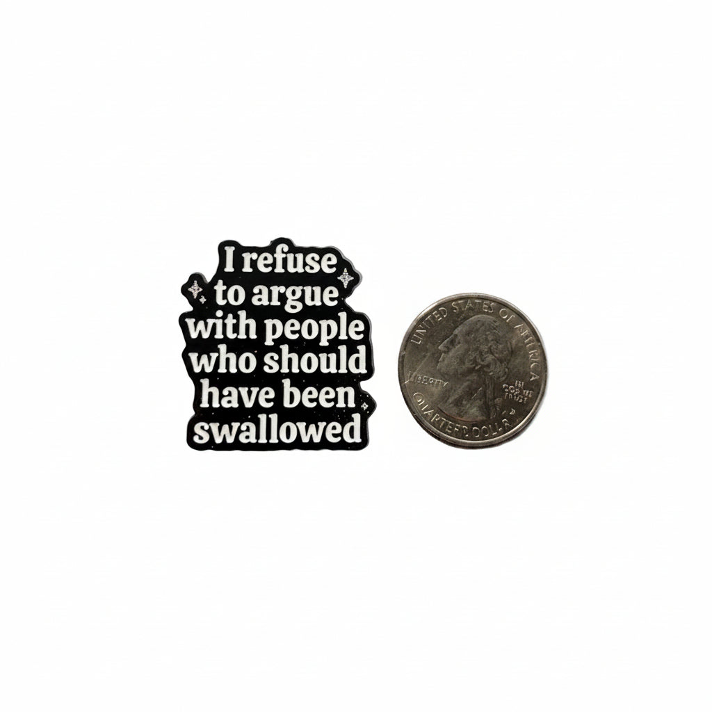I refuse to aruge with people whe should have been swallowed enamel pin shown next to quarter for size reference sassy enamel pin dims 1 1/8 in W x 1 1/8 in H