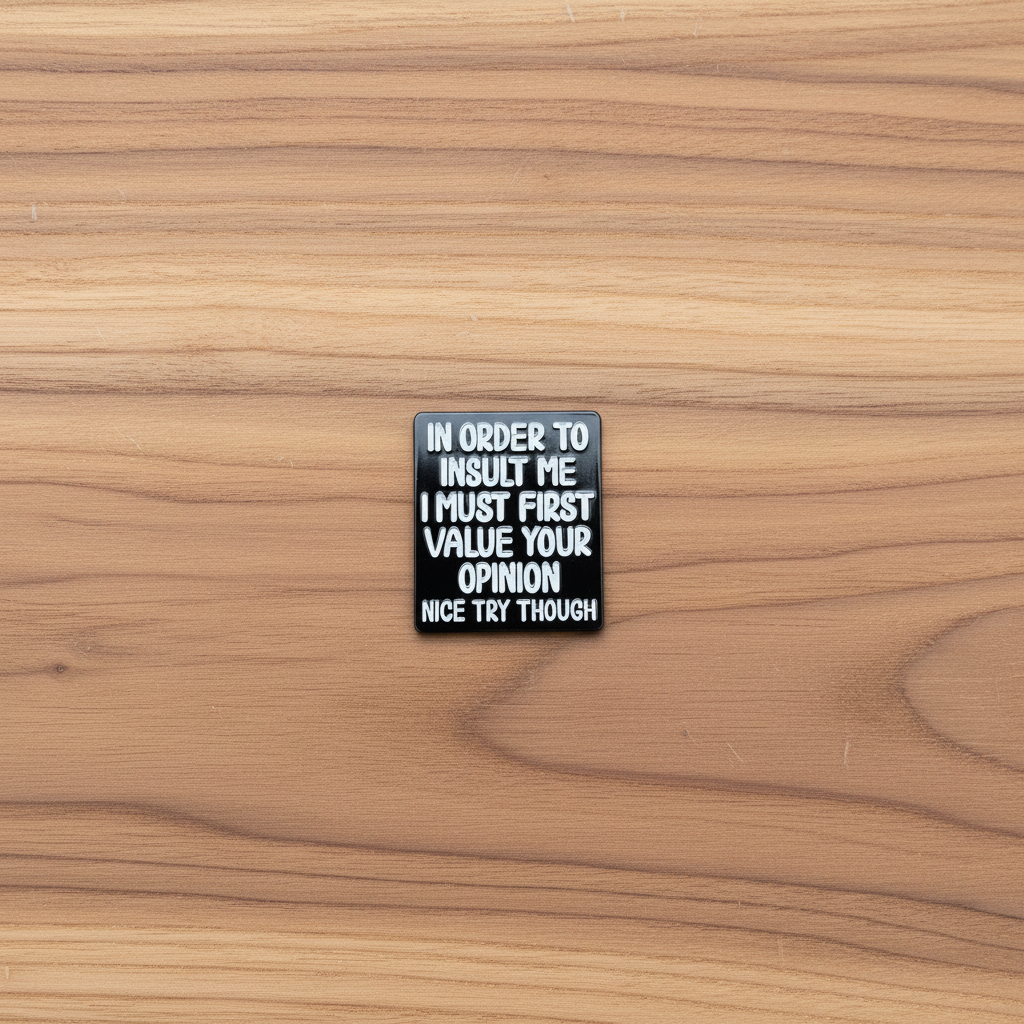 In order to insult me I must first value your opinion nice try though enamel pin on wood background funny enamel pin with text detail